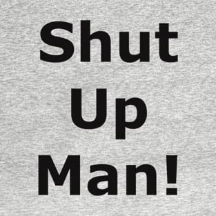 Shut up man! T-Shirt